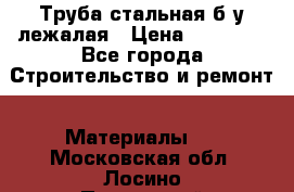 Труба стальная,б/у лежалая › Цена ­ 15 000 - Все города Строительство и ремонт » Материалы   . Московская обл.,Лосино-Петровский г.